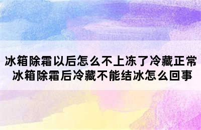 冰箱除霜以后怎么不上冻了冷藏正常 冰箱除霜后冷藏不能结冰怎么回事